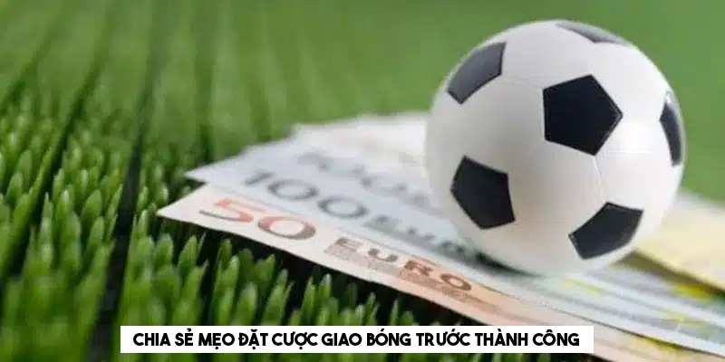 Chia sẻ mẹo đặt cược giao bóng trước thành công 